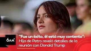 “Fue un éxito, él está contento”: Hija de Petro reveló detalles de reunión con Donald Trump | 6AM W