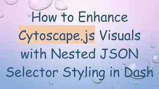How to Enhance Cytoscape.js Visuals with Nested JSON Selector Styling in Dash