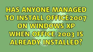 Has anyone managed to install office2007 on windows XP when office 2003 is already installed?