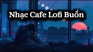 Nhạc Cafe,Nhạc Lofi Buồn Chill,Những Bản Nhạc Lofi Chill Nhẹ Nhàng Mới Nhất 2026
