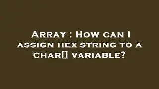 Array : How can I assign hex string to a char[] variable?