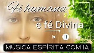 A Fé Humana e a Fé Divina - Inspirada no Evangelho Segundo o Espiritismo