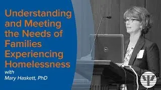 Understanding and Meeting the Needs of Families Experiencing Homelessness - Mary Haskett, PhD