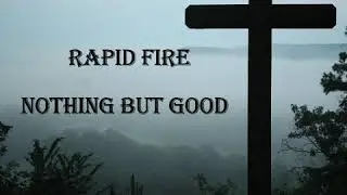 Rapid Fire: Nothing But Good