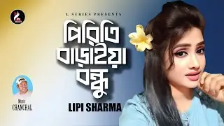 Piriti Baraiya Bondhu | পিরিতি বাড়াইয়া বন্ধু | Lipi Sharma | L Series | Bangla New Song 2026