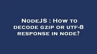 NodeJS : How to decode gzip or utf-8 response in node?