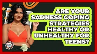 Are Your Sadness Coping Strategies Healthy Or Unhealthy For Teens? - Teenager Guide to Life