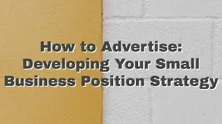 How to Advertise: Developing Your Small Business Position Strategy