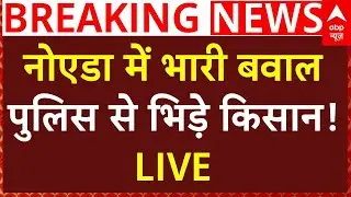 Noida Protest Live : नोएडा में भारी बवाल, पुलिस से भिड़े किसान! LIVE