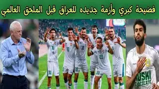 فضيحة كبري وأزمة جديده للعراق قبل الملحق العالمي 