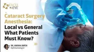 Cataract Surgery Anesthesia: Local vs General - What Patients Must Know? Dr Anisha Gupta, Excel Eye