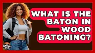 What Is The Baton In Wood Batoning? | Survival Skills for Everyone