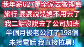 我年薪627萬，全家去峇裡島旅行，婆婆說兒媳不用去了，我二話沒說去了公司加班，半個月後老公打了198個未接電話，我直接拉黑！ #傾聽故事會 #情感故事 #老人频道 #老年健康 #為人處世 #老年生活