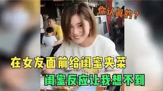 盘点在女友面前给闺蜜夹菜合集，本想开个玩笑，谁知对方竟这反应