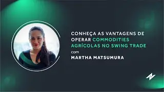 Conhe&ccedil;a as Vantagens de Operar Commodities Agr&iacute;colas no Swing Trade - com Martha Matsumura
