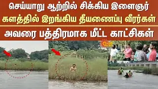 Youth trapped in Cheyyar river - Firefighters on the scene | Videos of him being rescued safely