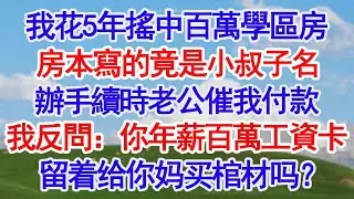 我花5年搖中百萬學區房房本寫的竟是小叔子名辦手續時老公催我付款我反問：你年薪百萬的工資卡留着给你妈买棺材吗？#深夜淺讀 #故事分享 #人生感悟 #情感