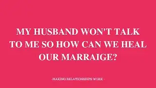 MY HUSBAND WON'T TALK TO ME SO HOW CAN WE HEAL OUR MARRIAGE?