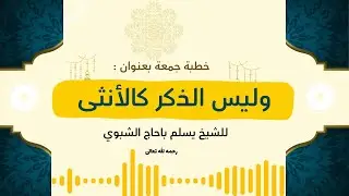 خطبة جمعة بعنوان (وليس الذكر كالأنثى) للشيخ يسلم باحاج الشبوي رحمه الله