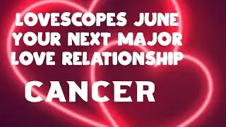 LOVESCOPES JUNE YOUR NEXT MAJOR LOVE RELATIONSHIP CANCER