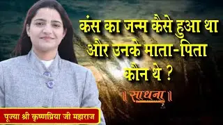 कंस का जन्म कैसे हुआ था और उनके माता-पिता कौन थे ? पूज्या श्री कृष्णप्रिया जी महाराज।। Sadhna TV
