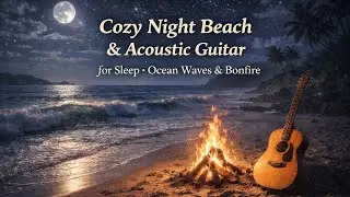Cozy Night Beach & Acoustic Guitar for Sleep &bull; Ocean Waves & Bonfire | Biển Đ&ecirc;m Vỗ Về