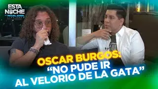 &ldquo;NO PUDE IR AL VELORIO DE LA GATA&rdquo; | OSCAR BURGOS | Esta Noche con Miguel Angel