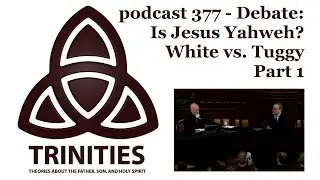 trinities 377 - Debate: Is Jesus Yahweh? White vs. Tuggy - Part 1