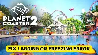 How To Fix Planet Coaster 2 Lagging or Freezing issue on Desktop