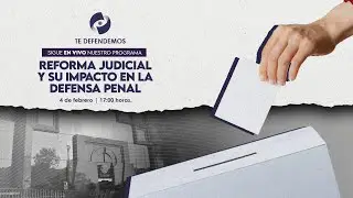 #TeDefendemos | Reforma Judicial y su Impacto en la Defensa Penal