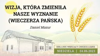 04.06.2023 &ndash; Daniel Mazur &ndash; Wizja, kt&oacute;ra zmieniła nasze wyznanie | Wieczerza Pańska