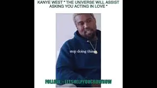 Kanye west &ldquo; The universe will assist asking you acting in love &ldquo;