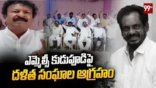 ఎమ్మెల్సీ కుడుపూడిపై దళిత సంఘాల ఆగ్రహం Dalit Fires On MLC Kudupudi | 99TV