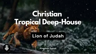 Lion of Judah || Christian Tropical Deep-House Worship || Kingdom Sound