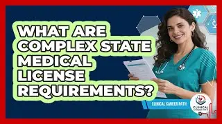 What Are Complex State Medical License Requirements? - Clinical Career Path