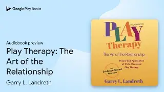 Play Therapy: The Art of the Relationship by Garry L. Landreth &middot; Audiobook preview