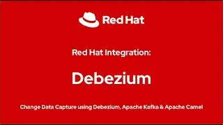 Red Hat Integration: Capture Database Changes with Debezium, Apache Camel & Apache Kafka