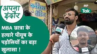 Indore News : इंदौर में MBA छात्रा के हत्यारे Piyush के पड़ोसियों ने MP Tak पर किए कई खुलासे ! |
