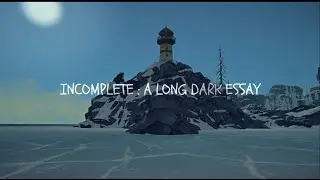 Incomplete : A Long Dark Essay