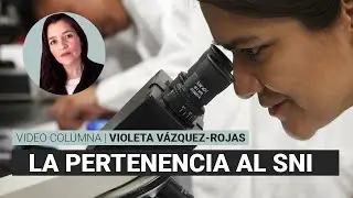 La pertenencia al SNI: ¿distinción o derecho? por Violeta Vázquez Rojas / video columna