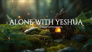 Alone With Yeshua: Peaceful Instrumental Worship for Deep Prayer, Meditation & Sleep