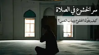 سر الخشوع في الصلاة | كيف يغيّرك الخشوع ويهذب النفس ؟ | حكمـة التشريع وفلسفته ( 34)
