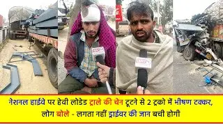 हेवी लोडेड ट्राले की चेन टूटने से 2 ट्रको में भीषण टक्कर, लोग बोले लगता नहीं ड्राईवर की जान बची होगी