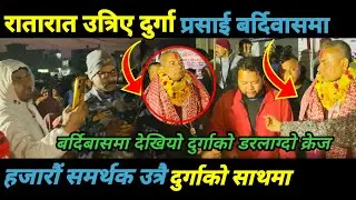 रातारात उत्रिए दुर्गा प्रसाई बर्दिवासमाबर्दिबासमा देखियो दुर्गाको डरलाग्दो क्रेज/Durga prasai |||