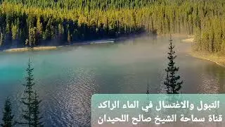 التبول والاغتسال في الماء الراكد(الدائم) - الشيخ صالح اللحيدان