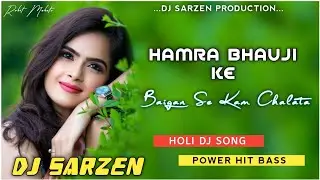 Dj SarZen Holi Song Remix !! Hamra Bhauji Ke Baigan Se Kaam Chalata !! Power Hit Bass Mix Dj SarZen