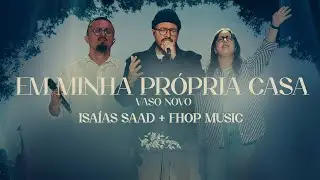 ISAIAS SAAD & FHOP MUSIC - EM MINHA PRÓPRIA CASA / VASO NOVO