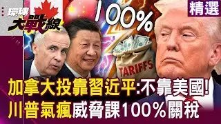 卡尼投靠習近平「川普氣瘋了」威脅課100％關稅？！ 加拿大吹響「全球反川號角」：我們不靠美國！｜#環球大戰線