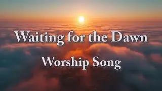 Waiting for the Dawn &ndash; Worship Song (Video Lyric)