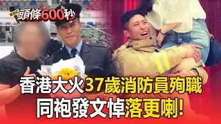 香港宏福苑大火37歲消防員殉職！同袍發文悼「落更喇」！【頭條600秒】